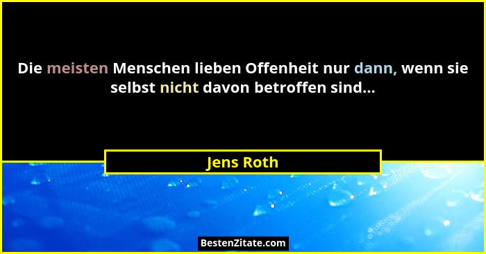 Die meisten Menschen lieben Offenheit nur dann, wenn sie selbst nicht davon betroffen sind...... - Jens Roth