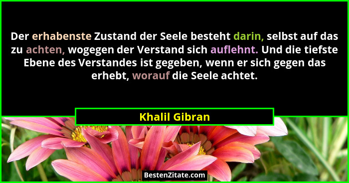 Der erhabenste Zustand der Seele besteht darin, selbst auf das zu achten, wogegen der Verstand sich auflehnt. Und die tiefste Ebene de... - Khalil Gibran