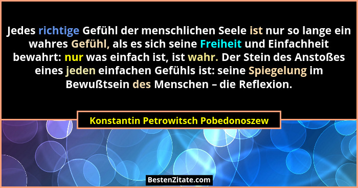 Jedes richtige Gefühl der menschlichen Seele ist nur so lange ein wahres Gefühl, als es sich seine Freiheit und... - Konstantin Petrowitsch Pobedonoszew