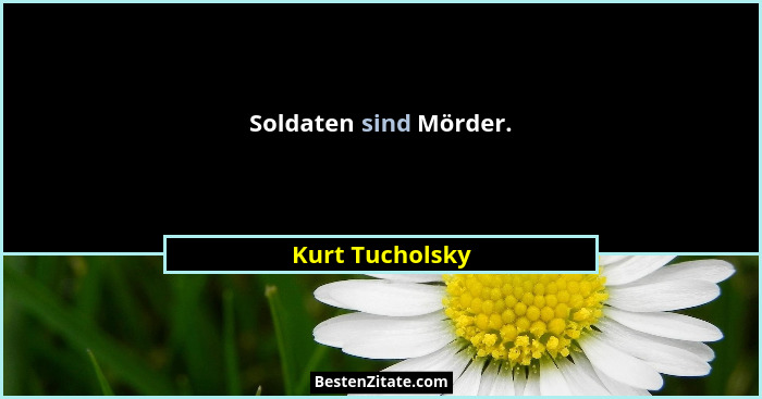 Soldaten sind Mörder.... - Kurt Tucholsky