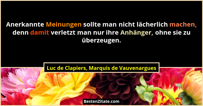 Anerkannte Meinungen sollte man nicht lächerlich machen, denn damit verletzt man nur ihre Anhänger, ohne si... - Luc de Clapiers, Marquis de Vauvenargues