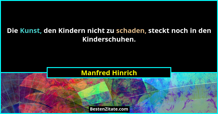 Die Kunst, den Kindern nicht zu schaden, steckt noch in den Kinderschuhen.... - Manfred Hinrich