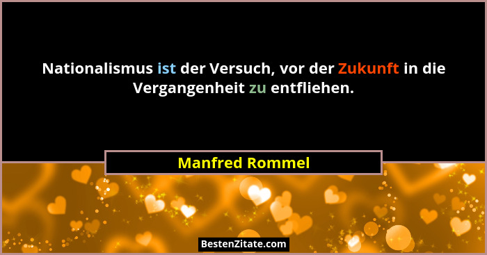 Nationalismus ist der Versuch, vor der Zukunft in die Vergangenheit zu entfliehen.... - Manfred Rommel