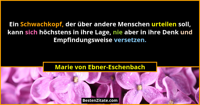 Ein Schwachkopf, der über andere Menschen urteilen soll, kann sich höchstens in ihre Lage, nie aber in ihre Denk und Empf... - Marie von Ebner-Eschenbach