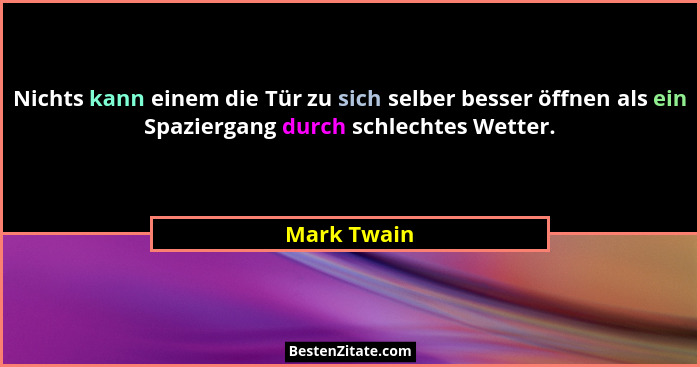 Nichts kann einem die Tür zu sich selber besser öffnen als ein Spaziergang durch schlechtes Wetter.... - Mark Twain