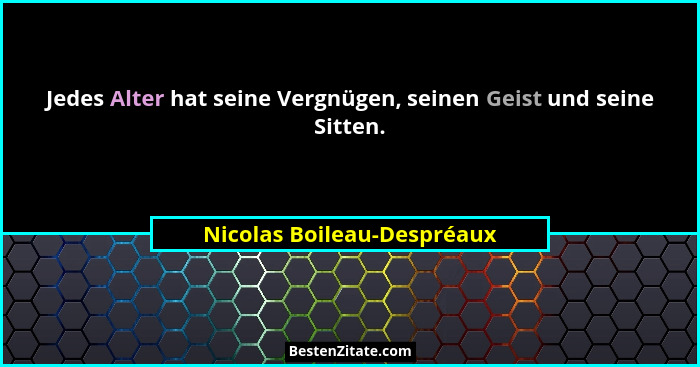 Jedes Alter hat seine Vergnügen, seinen Geist und seine Sitten.... - Nicolas Boileau-Despréaux