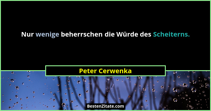 Nur wenige beherrschen die Würde des Scheiterns.... - Peter Cerwenka