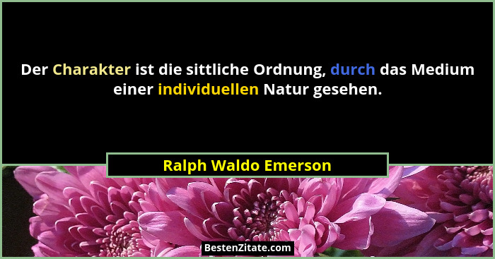 Der Charakter ist die sittliche Ordnung, durch das Medium einer individuellen Natur gesehen.... - Ralph Waldo Emerson