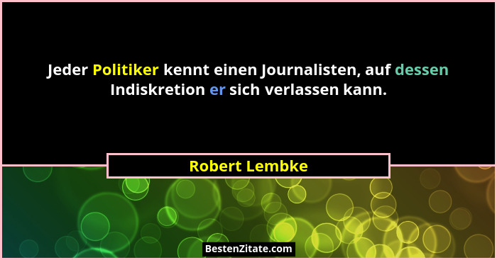 Jeder Politiker kennt einen Journalisten, auf dessen Indiskretion er sich verlassen kann.... - Robert Lembke
