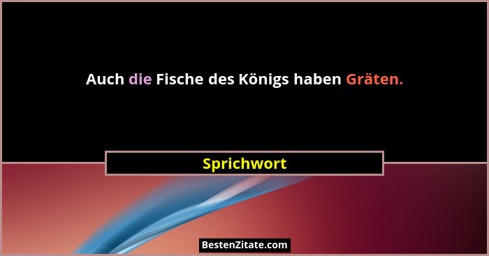 Auch die Fische des Königs haben Gräten.... - Sprichwort