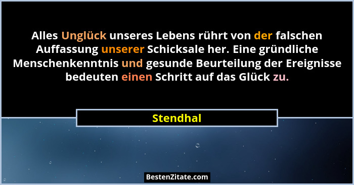 Alles Unglück unseres Lebens rührt von der falschen Auffassung unserer Schicksale her. Eine gründliche Menschenkenntnis und gesunde Beurtei... - Stendhal