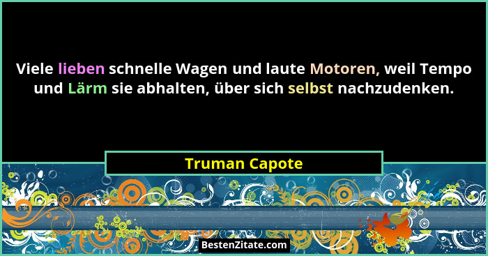 Viele lieben schnelle Wagen und laute Motoren, weil Tempo und Lärm sie abhalten, über sich selbst nachzudenken.... - Truman Capote
