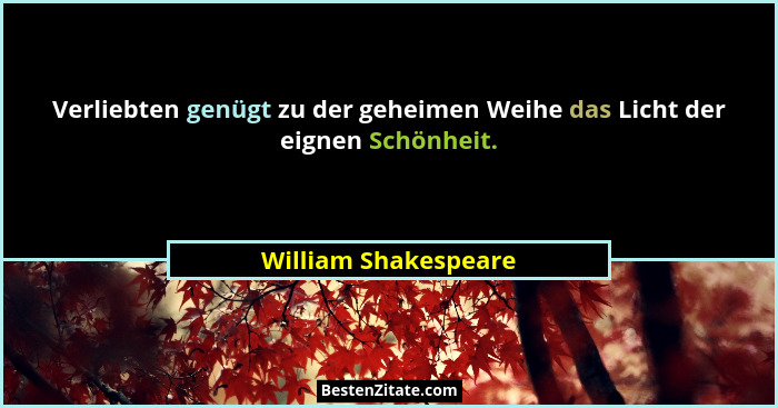 Verliebten genügt zu der geheimen Weihe das Licht der eignen Schönheit.... - William Shakespeare