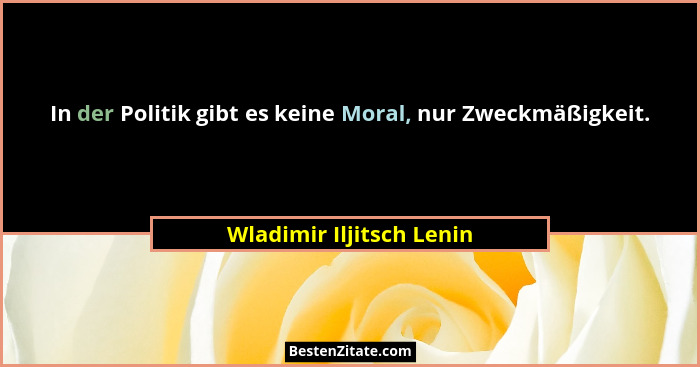 In der Politik gibt es keine Moral, nur Zweckmäßigkeit.... - Wladimir Iljitsch Lenin