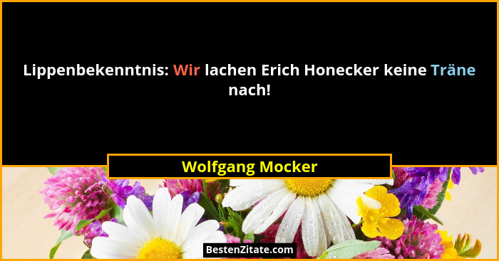 Lippenbekenntnis: Wir lachen Erich Honecker keine Träne nach!... - Wolfgang Mocker
