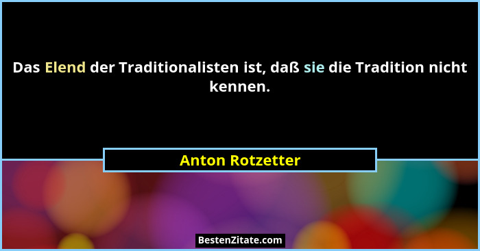 Das Elend der Traditionalisten ist, daß sie die Tradition nicht kennen.... - Anton Rotzetter
