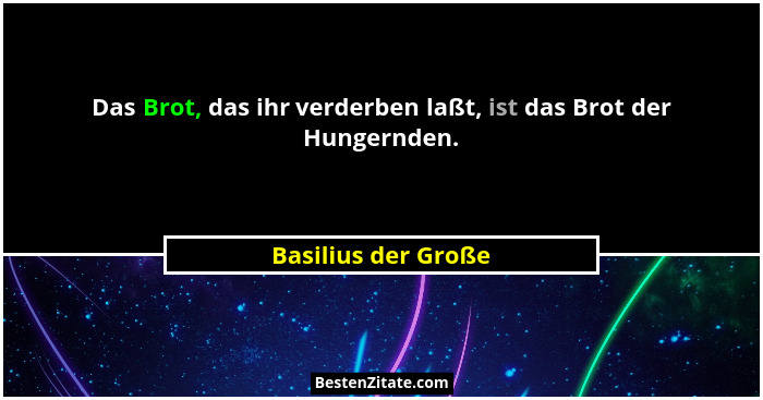 Das Brot, das ihr verderben laßt, ist das Brot der Hungernden.... - Basilius der Große