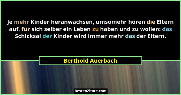 Je mehr Kinder heranwachsen, umsomehr hören die Eltern auf, für sich selber ein Leben zu haben und zu wollen: das Schicksal der Ki... - Berthold Auerbach