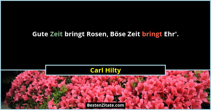 Gute Zeit bringt Rosen, Böse Zeit bringt Ehr'.... - Carl Hilty