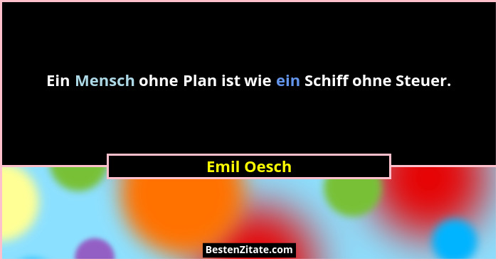 Ein Mensch ohne Plan ist wie ein Schiff ohne Steuer.... - Emil Oesch