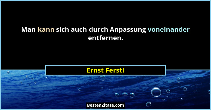 Man kann sich auch durch Anpassung voneinander entfernen.... - Ernst Ferstl