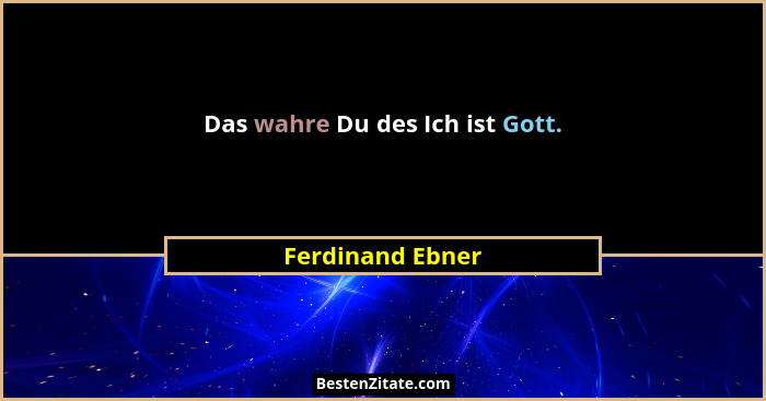 Das wahre Du des Ich ist Gott.... - Ferdinand Ebner