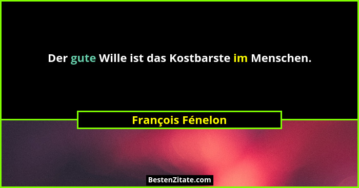 Der gute Wille ist das Kostbarste im Menschen.... - François Fénelon