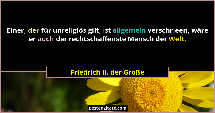 Einer, der für unreligiös gilt, ist allgemein verschrieen, wäre er auch der rechtschaffenste Mensch der Welt.... - Friedrich II. der Große