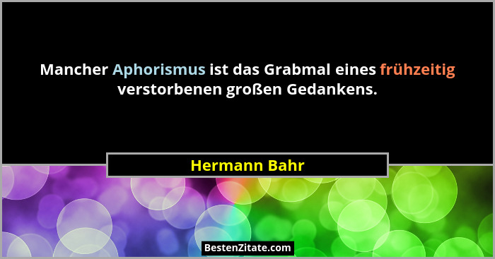 Mancher Aphorismus ist das Grabmal eines frühzeitig verstorbenen großen Gedankens.... - Hermann Bahr