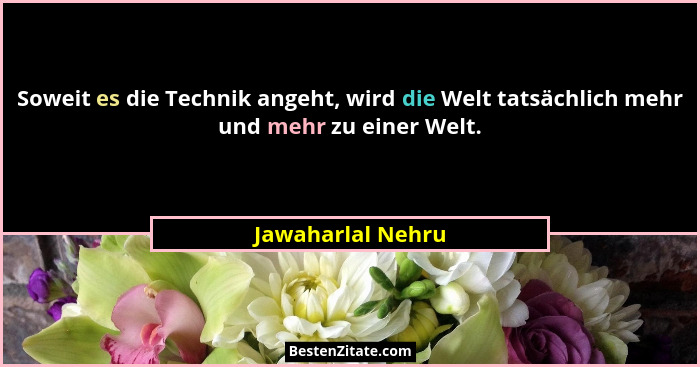 Soweit es die Technik angeht, wird die Welt tatsächlich mehr und mehr zu einer Welt.... - Jawaharlal Nehru