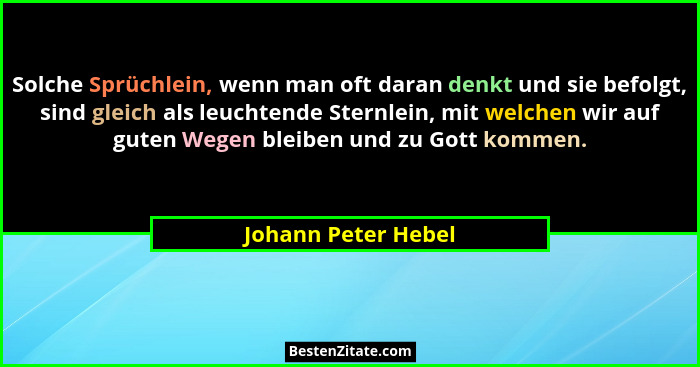 Solche Sprüchlein, wenn man oft daran denkt und sie befolgt, sind gleich als leuchtende Sternlein, mit welchen wir auf guten Wege... - Johann Peter Hebel