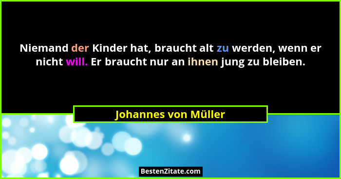 Niemand der Kinder hat, braucht alt zu werden, wenn er nicht will. Er braucht nur an ihnen jung zu bleiben.... - Johannes von Müller