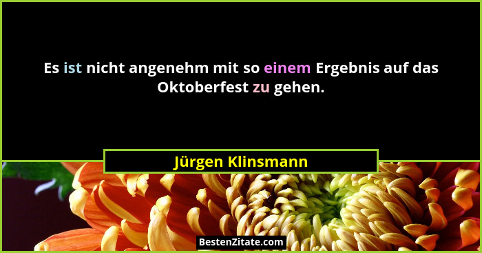 Es ist nicht angenehm mit so einem Ergebnis auf das Oktoberfest zu gehen.... - Jürgen Klinsmann