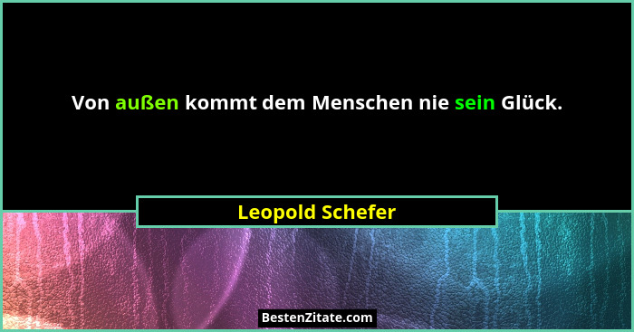 Von außen kommt dem Menschen nie sein Glück.... - Leopold Schefer