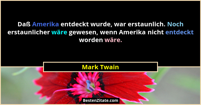 Daß Amerika entdeckt wurde, war erstaunlich. Noch erstaunlicher wäre gewesen, wenn Amerika nicht entdeckt worden wäre.... - Mark Twain