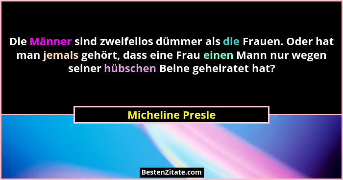 Die Männer sind zweifellos dümmer als die Frauen. Oder hat man jemals gehört, dass eine Frau einen Mann nur wegen seiner hübschen B... - Micheline Presle
