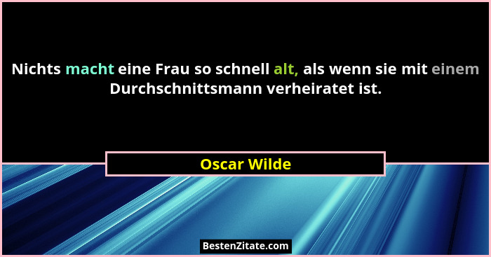 Nichts macht eine Frau so schnell alt, als wenn sie mit einem Durchschnittsmann verheiratet ist.... - Oscar Wilde