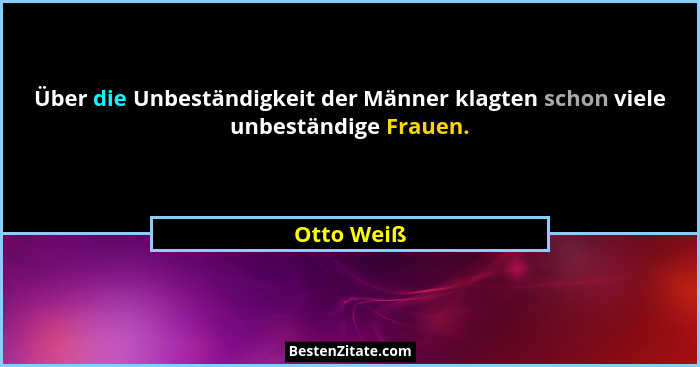 Über die Unbeständigkeit der Männer klagten schon viele unbeständige Frauen.... - Otto Weiß