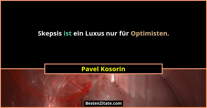 Skepsis ist ein Luxus nur für Optimisten.... - Pavel Kosorin