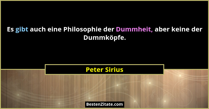 Es gibt auch eine Philosophie der Dummheit, aber keine der Dummköpfe.... - Peter Sirius