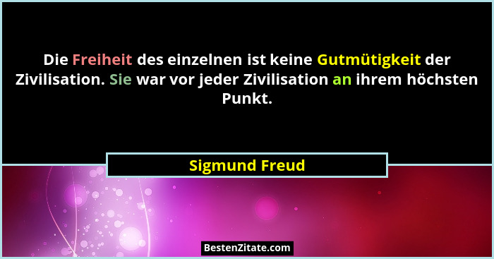 Die Freiheit des einzelnen ist keine Gutmütigkeit der Zivilisation. Sie war vor jeder Zivilisation an ihrem höchsten Punkt.... - Sigmund Freud