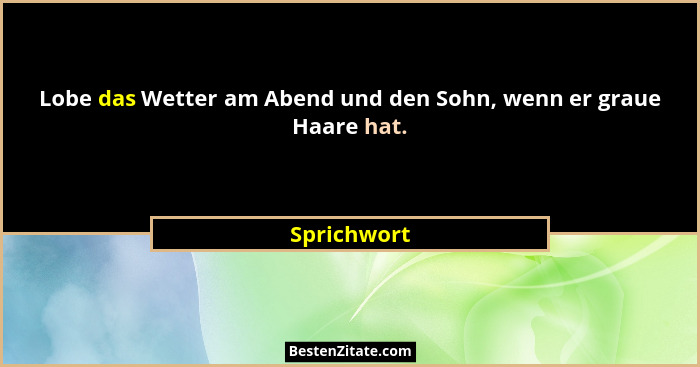 Lobe das Wetter am Abend und den Sohn, wenn er graue Haare hat.... - Sprichwort