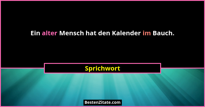 Ein alter Mensch hat den Kalender im Bauch.... - Sprichwort