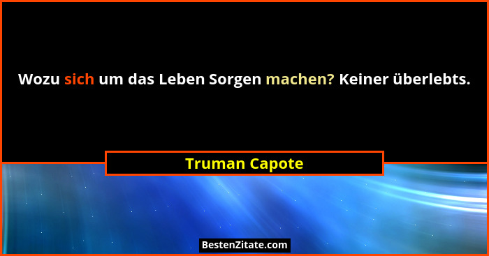 Wozu sich um das Leben Sorgen machen? Keiner überlebts.... - Truman Capote