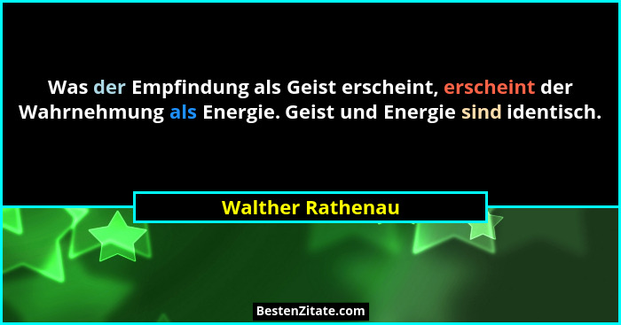 Was der Empfindung als Geist erscheint, erscheint der Wahrnehmung als Energie. Geist und Energie sind identisch.... - Walther Rathenau