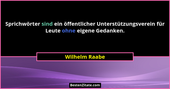 Sprichwörter sind ein öffentlicher Unterstützungsverein für Leute ohne eigene Gedanken.... - Wilhelm Raabe