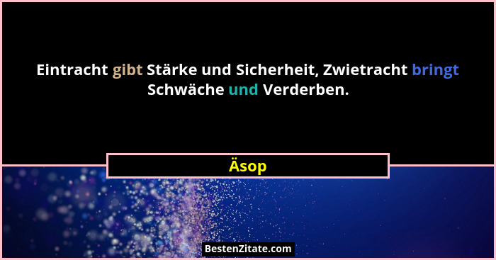 Eintracht gibt Stärke und Sicherheit, Zwietracht bringt Schwäche und Verderben.... - Äsop