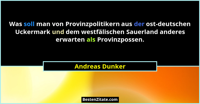 Was soll man von Provinzpolitikern aus der ost-deutschen Uckermark und dem westfälischen Sauerland anderes erwarten als Provinzpossen... - Andreas Dunker