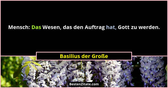 Mensch: Das Wesen, das den Auftrag hat, Gott zu werden.... - Basilius der Große