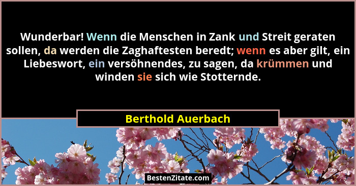 Wunderbar! Wenn die Menschen in Zank und Streit geraten sollen, da werden die Zaghaftesten beredt; wenn es aber gilt, ein Liebeswo... - Berthold Auerbach